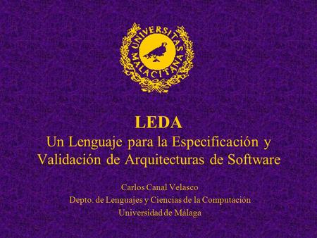 LEDA Un Lenguaje para la Especificación y Validación de Arquitecturas de Software Carlos Canal Velasco Depto. de Lenguajes y Ciencias de la Computación.