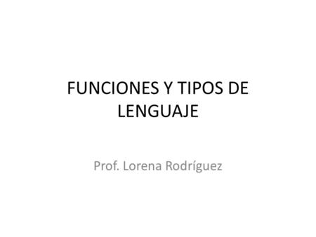 FUNCIONES Y TIPOS DE LENGUAJE Prof. Lorena Rodríguez.