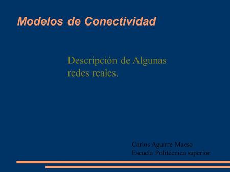 Modelos de Conectividad Descripción de Algunas redes reales. Carlos Aguirre Maeso Escuela Politécnica superior.