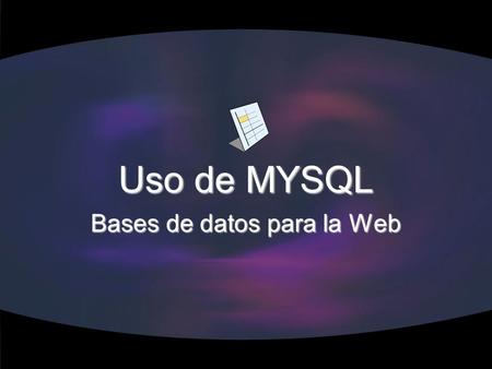 Uso de MYSQL Bases de datos para la Web. Ventajas de usar bases de datos relacion ales Permiten un acceso mucho más rápido a los datos Facilitan las peticiones.