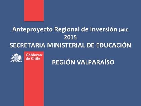 Anteproyecto Regional de Inversión (ARI) 2015 SECRETARIA MINISTERIAL DE EDUCACIÓN REGIÓN VALPARAÍSO.
