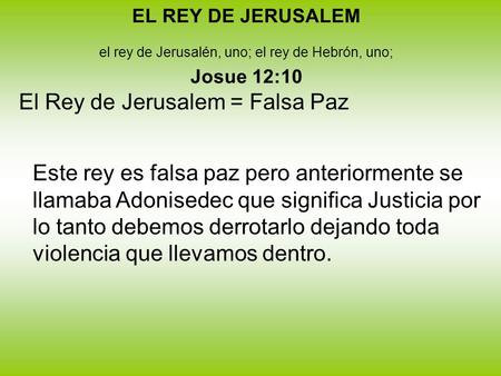 EL REY DE JERUSALEM el rey de Jerusalén, uno; el rey de Hebrón, uno; Josue 12:10 El Rey de Jerusalem = Falsa Paz Este rey es falsa paz pero anteriormente.