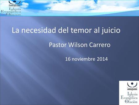 La necesidad del temor al juicio Pastor Wilson Carrero 16 noviembre 2014.