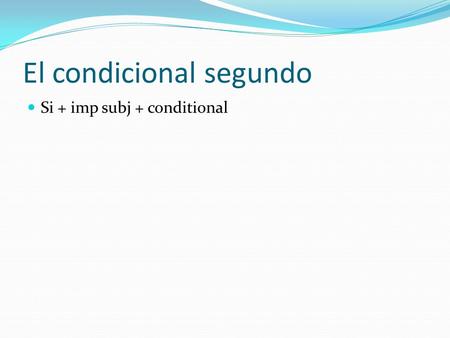El condicional segundo Si + imp subj + conditional.