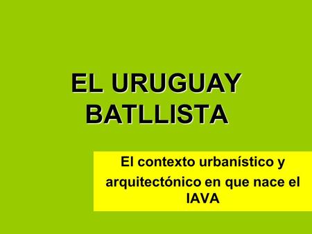 EL URUGUAY BATLLISTA El contexto urbanístico y arquitectónico en que nace el IAVA.