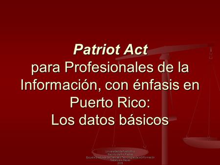 Patriot Act para Profesionales de la Información, con énfasis en Puerto Rico: Los datos básicos Universidad de Puerto Rico Recinto de Rio Piedras Escuela.