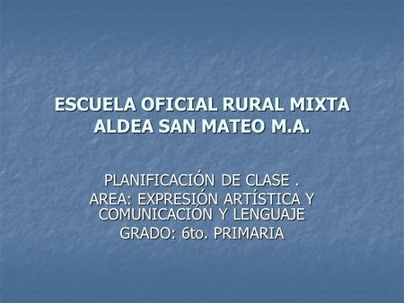 ESCUELA OFICIAL RURAL MIXTA ALDEA SAN MATEO M.A.