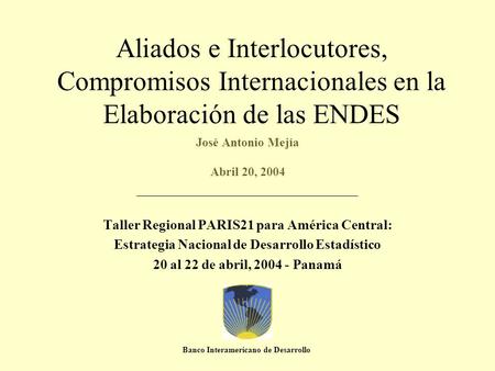Aliados e Interlocutores, Compromisos Internacionales en la Elaboración de las ENDES José Antonio Mejía Abril 20, 2004 ________________________________________.