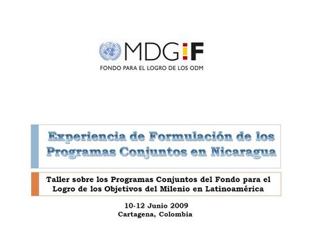 Taller sobre los Programas Conjuntos del Fondo para el Logro de los Objetivos del Milenio en Latinoamérica 10-12 Junio 2009 Cartagena, Colombia.