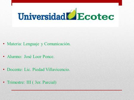 Materia: Lenguaje y Comunicación. Alumno: José Loor Ponce. Docente: Lic. Piedad Villavicencio. Trimestre: III ( 3er. Parcial)
