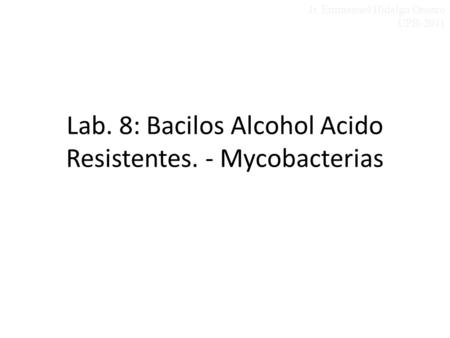Lab. 8: Bacilos Alcohol Acido Resistentes. - Mycobacterias Jr. Emmanuel Hidalgo Orozco UPB-2011.