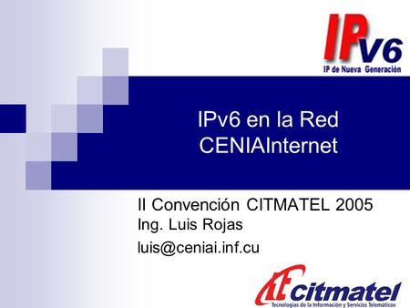 IPv6 en la Red CENIAInternet II Convención CITMATEL 2005 Ing. Luis Rojas