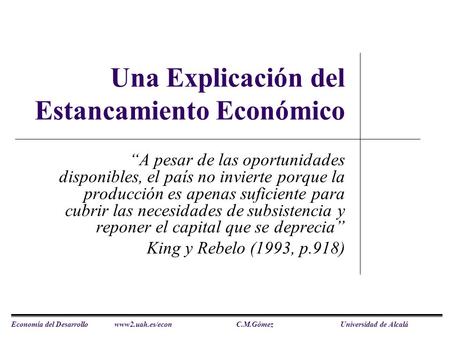 Economía del Desarrollo www2.uah.es/econC.M.Gómez Universidad de Alcalá Una Explicación del Estancamiento Económico “A pesar de las oportunidades disponibles,
