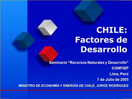 CHILE: Factores de Desarrollo MINISTRO DE ECONOMÍA Y ENERGÍA DE CHILE, JORGE RODRIGUEZ Seminario “Recursos Naturales y Desarrollo” CONFIEP Lima, Perú 7.
