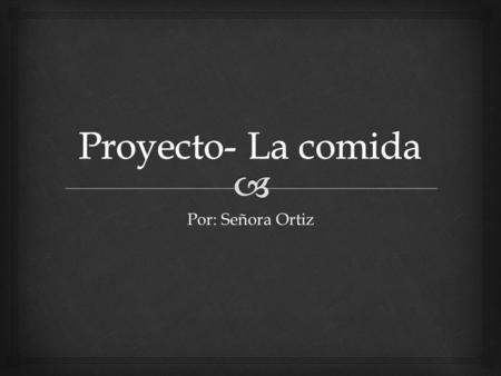 Proyecto- La comida Por: Señora Ortiz.