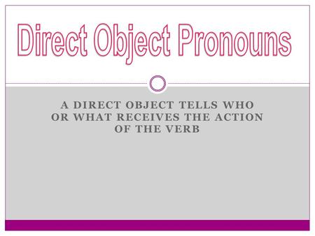 A DIRECT OBJECT TELLS WHO OR WHAT RECEIVES THE ACTION OF THE VERB.