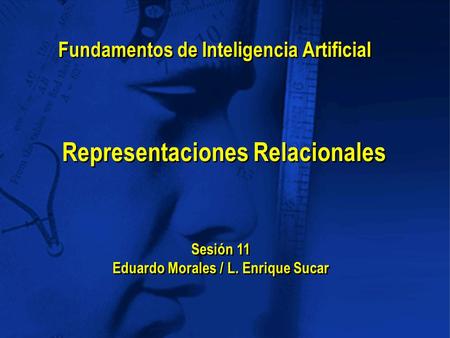 Representaciones Relacionales Sesión 11 Eduardo Morales / L. Enrique Sucar Sesión 11 Eduardo Morales / L. Enrique Sucar Fundamentos de Inteligencia Artificial.