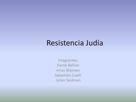 Resistencia Judía Integrantes: Dante Bellizzi Arian Blejman Sebastián Coelli Julián Saidman.