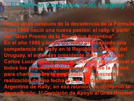 Pocos años después de la decadencia de la Fórmula 5, en 1986 nació una nueva pasión: el rally, a partir del Gran Premio de la República Argentina. En.