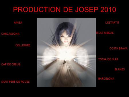 PRODUCTION DE JOSEP 2010 AÏNSA CARCASSONA CAP DE CREUS SANT PERE DE RODES COLLIOURE L’ESTARTIT ISLAS MEDAS COSTA BRAVA TOSSA DE MAR BLANES BARCELONA.