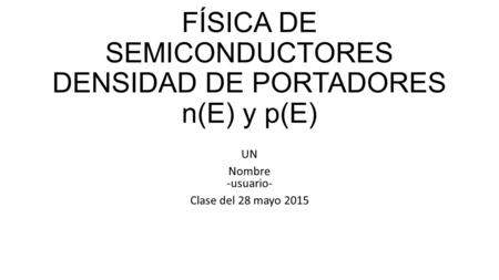 FÍSICA DE SEMICONDUCTORES DENSIDAD DE PORTADORES n(E) y p(E) UN Nombre -usuario- Clase del 28 mayo 2015.
