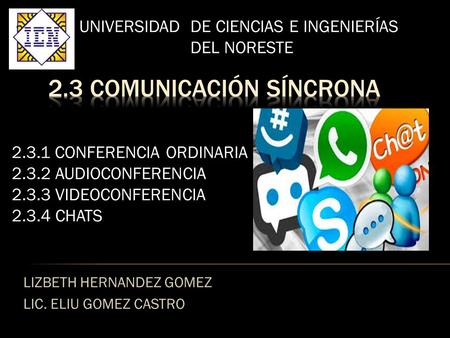 LIZBETH HERNANDEZ GOMEZ LIC. ELIU GOMEZ CASTRO UNIVERSIDAD DE CIENCIAS E INGENIERÍAS DEL NORESTE 2.3.1 CONFERENCIA ORDINARIA 2.3.2 AUDIOCONFERENCIA 2.3.3.