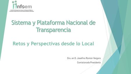 Sistema y Plataforma Nacional de Transparencia Sistema y Plataforma Nacional de Transparencia Retos y Perspectivas desde lo Local Dra. en D. Josefina Román.