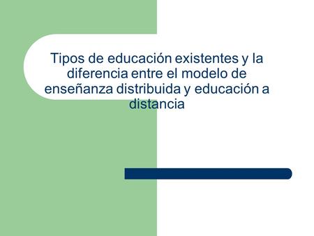 Tipos de educación existentes y la diferencia entre el modelo de enseñanza distribuida y educación a distancia.