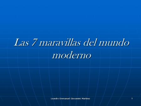 Leandro Emmanuel Giovannini Martinez 1 Las 7 maravillas del mundo moderno.