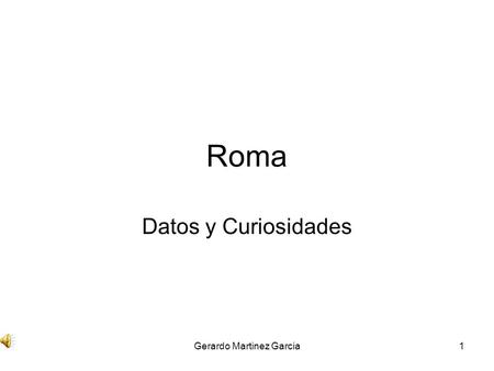 Gerardo Martinez Garcia1 Roma Datos y Curiosidades.