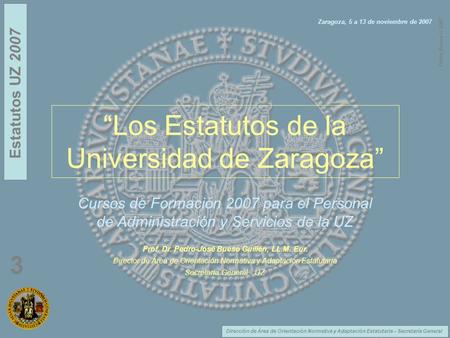 Dirección de Área de Orientación Normativa y Adaptación Estatutaria – Secretaría General Estatutos UZ 2007 3 Pedro Bueso © 2007 “Los Estatutos de la Universidad.