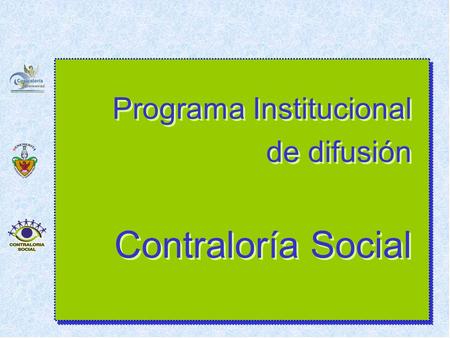 Programa Institucional de difusión Contraloría Social Programa Institucional de difusión Contraloría Social.
