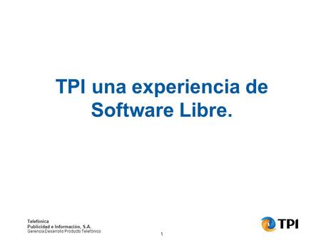 Telefónica Publicidad e Información, S.A. Gerencia Desarrollo Producto Telefónico 1 TPI una experiencia de Software Libre.