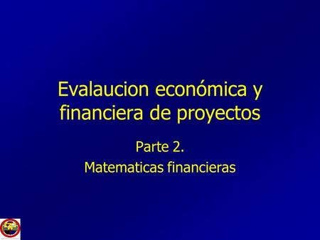 Evalaucion económica y financiera de proyectos Parte 2. Matematicas financieras.