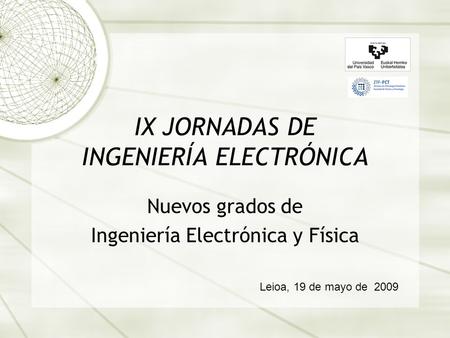IX JORNADAS DE INGENIERÍA ELECTRÓNICA Nuevos grados de Ingeniería Electrónica y Física Leioa, 19 de mayo de 2009.