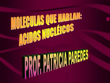MOLECULAS QUE HABLAN: ACIDOS NUCLÉICOS PROF. PATRICIA PAREDES.