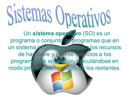 Sistemas Operativos Un sistema operativo (SO) es un programa o conjunto de programas que en un sistema informático gestiona los recursos de hardware y.
