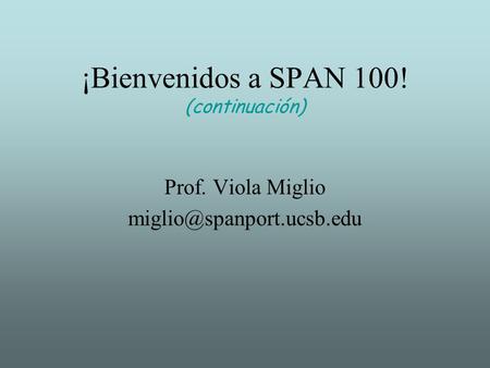 ¡Bienvenidos a SPAN 100! (continuación) Prof. Viola Miglio