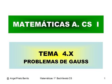 @ Angel Prieto BenitoMatemáticas 1º Bachillerato CS1 MATEMÁTICAS A. CS I TEMA 4.X PROBLEMAS DE GAUSS.