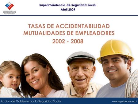 TASAS DE ACCIDENTABILIDAD MUTUALIDADES DE EMPLEADORES 2002 - 2008 Superintendencia de Seguridad Social Abril 2009 Superintendencia de Seguridad Social.