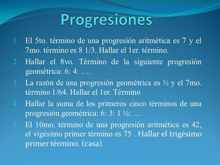 Progresiones El 5to. término de una progresión aritmética es 7 y el 7mo. término es 8 1/3. Hallar el 1er. término. Hallar el 8vo. Término de la siguiente.
