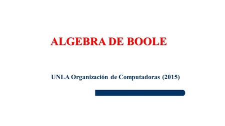 ALGEBRA DE BOOLE UNLA Organización de Computadoras (2015)