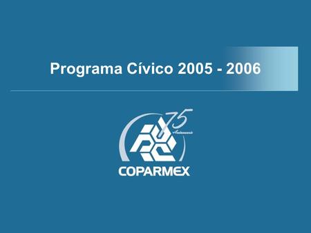 Programa Cívico Coparmex 2005 - 2006 Programa Cívico 2005 - 2006.