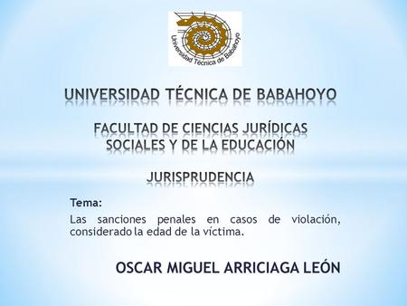 UNIVERSIDAD TÉCNICA DE BABAHOYO FACULTAD DE CIENCIAS JURÍDICAS SOCIALES Y DE LA EDUCACIÓN JURISPRUDENCIA Tema: Las sanciones penales en casos de violación,
