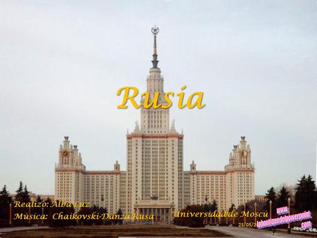 Rusia Realizo: Alba Luz Música: Chaikovski-Danza Rusa 23/05/2009 Universidad de Moscú.
