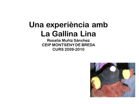 Una experiència amb La Gallina Lina Rosalia Muñiz Sánchez CEIP MONTSENY DE BREDA CURS 2009-2010.