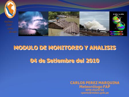 Defensa Civil tarea de todos CARLOS PEREZ MARQUINA Meteorólogo FAP RPM #629718 MODULO DE MONITOREO Y ANALISIS 04 de Setiembre del.