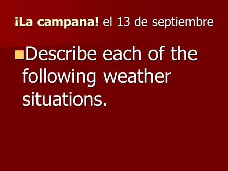¡La campana! el 13 de septiembre Describe each of the following weather situations. Describe each of the following weather situations.