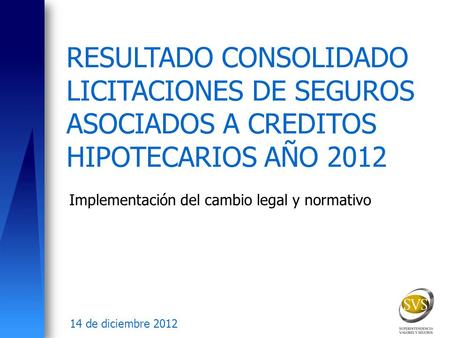 RESULTADO CONSOLIDADO LICITACIONES DE SEGUROS ASOCIADOS A CREDITOS HIPOTECARIOS AÑO 2012 Implementación del cambio legal y normativo 14 de diciembre 2012.