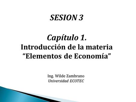 SESION 3 Capítulo 1. Introducción de la materia “Elementos de Economía” Ing. Wilde Zambrano Universidad ECOTEC.